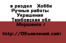  в раздел : Хобби. Ручные работы » Украшения . Тамбовская обл.,Моршанск г.